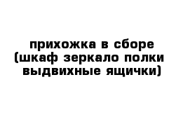 прихожка в сборе (шкаф зеркало полки  выдвихные ящички)